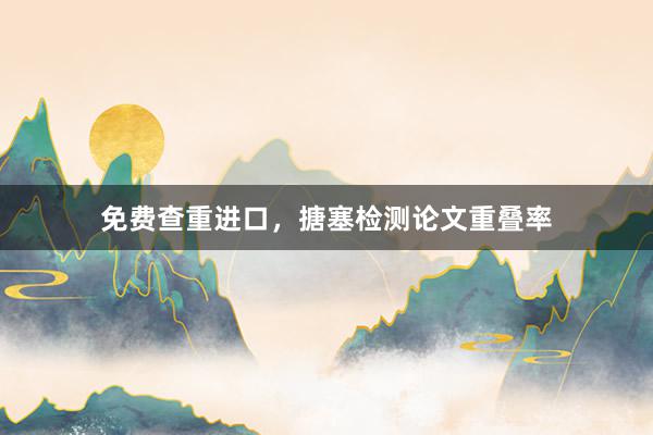 免费查重进口,搪塞检测论文重叠率