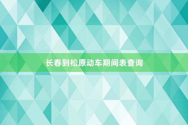 长春到松原动车期间表查询