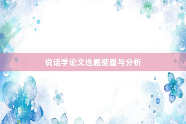 说话学论文选题掂量与分析