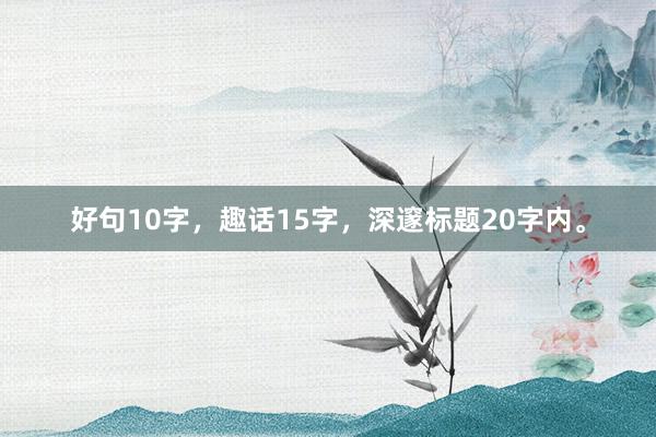 好句10字，趣话15字，深邃标题20字内。